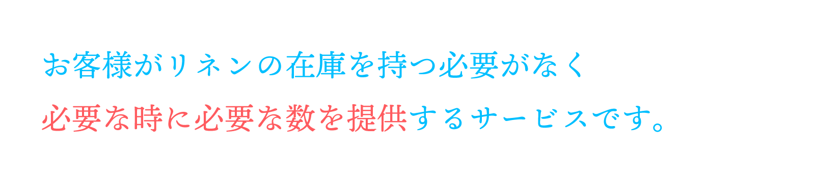 お客様がリネンの在庫を持つ必要がなく、必要な時に必要な数を提供するサービスです